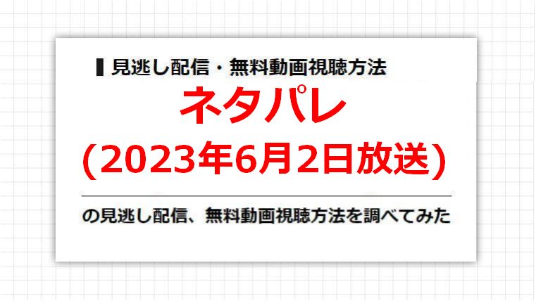 ネタパレ(2023年6月2日放送)の見逃し配信、無料動画視聴方法を調べてみた