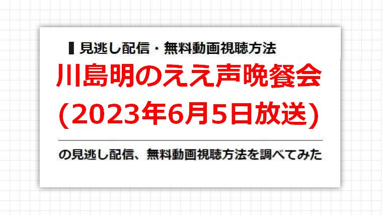 川島明のええ声晩餐会(2023年6月5日放送)の見逃し配信、無料動画視聴方法を調べてみた