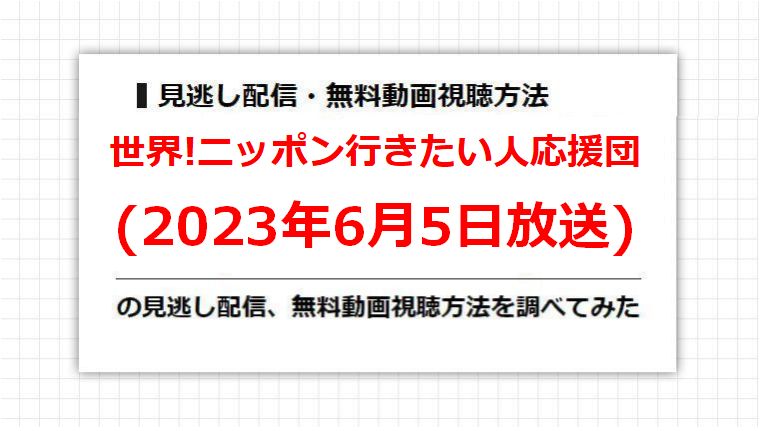 世界!ニッポン行きたい人応援団(2023年6月5日放送)の見逃し配信、無料動画視聴方法を調べてみた
