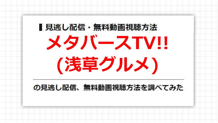 メタバースTV!!(浅草グルメ)の見逃し配信、無料動画視聴方法を調べてみた