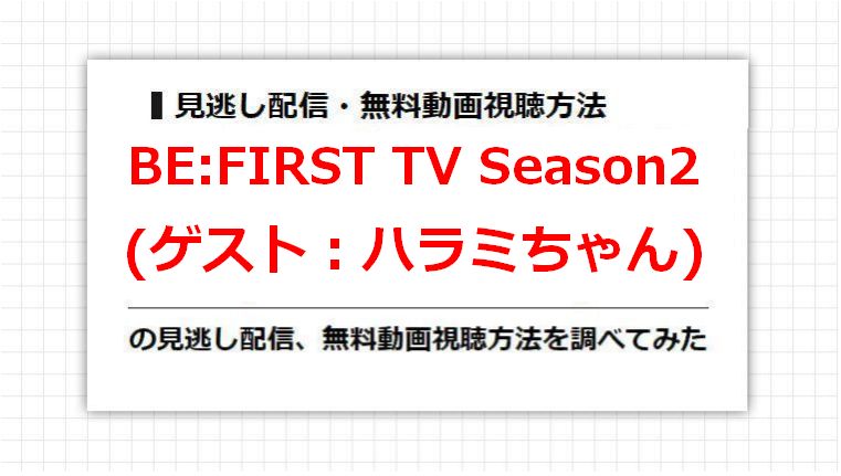 BE:FIRST TV Season2(ハラミちゃん)の見逃し配信、無料動画視聴方法を調べてみた
