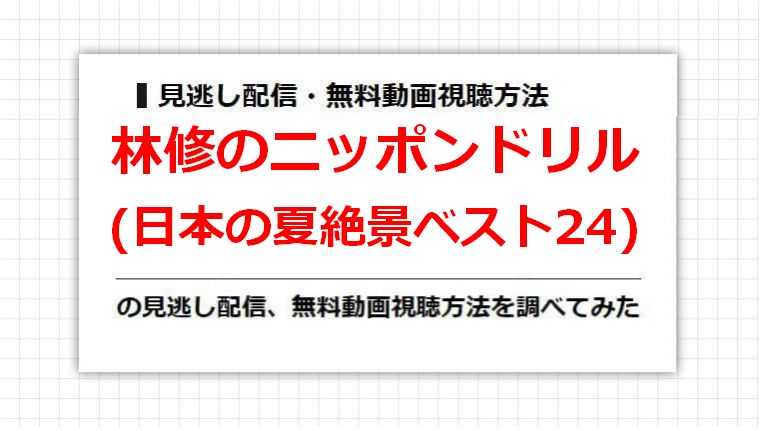 林修のニッポンドリル(日本の夏絶景ベスト24)の見逃し配信、無料動画視聴方法を調べてみた