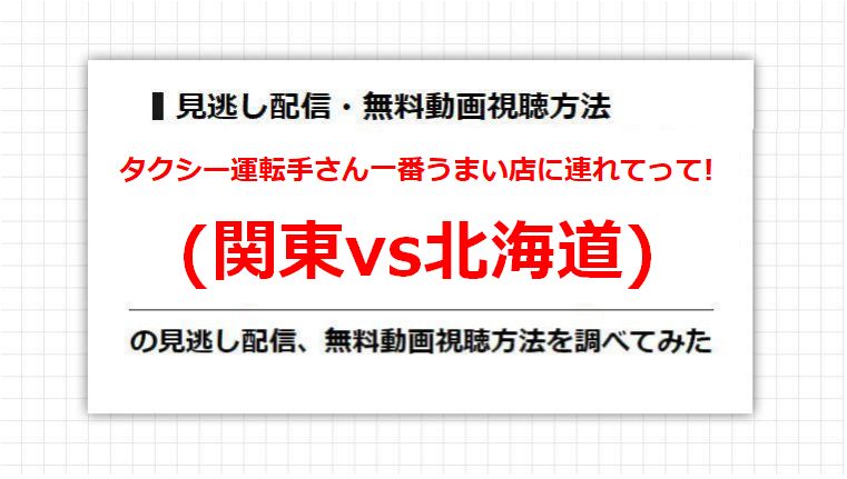 タクシー運転手さん一番うまい店に連れてって!(関東vs北海道)の見逃し配信、無料動画視聴方法を調べてみた