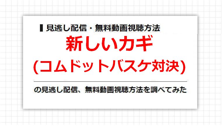 新しいカギ(コムドットバスケ対決)の見逃し配信、無料動画視聴方法を調べてみた