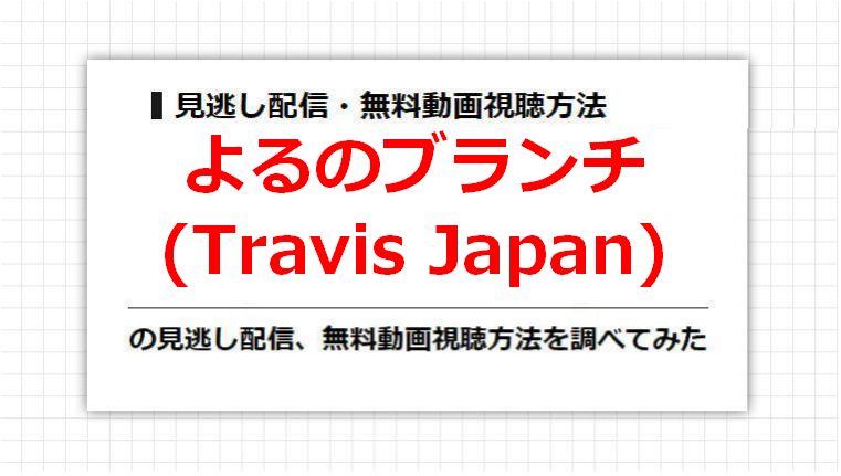 よるのブランチ(Travis Japan)の見逃し配信、無料動画視聴方法を調べてみた