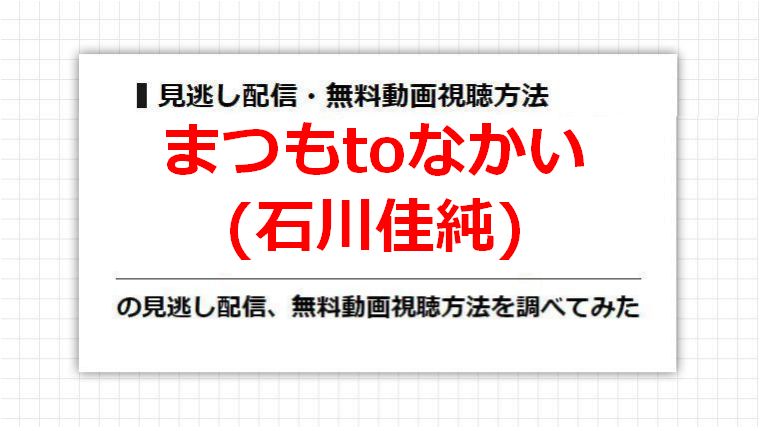 まつもtoなかい(石川佳純)の見逃し配信、無料動画視聴方法を調べてみた