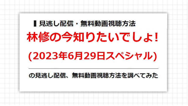 林修の今知りたいでしょ!(2023年6月29日スペシャル)の見逃し配信、無料動画視聴方法を調べてみた