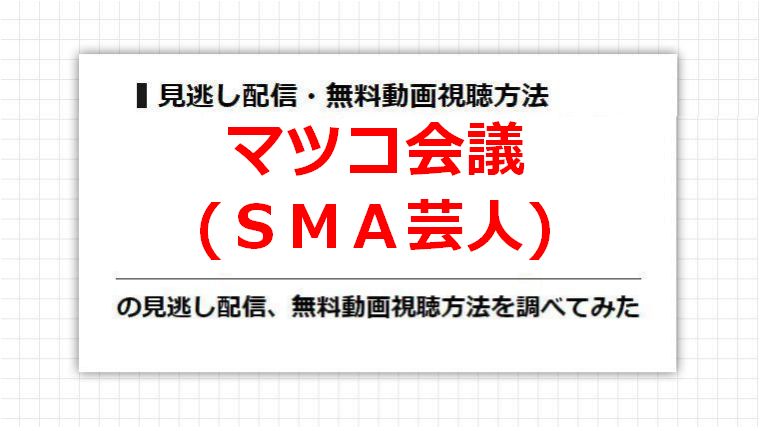 マツコ会議(ＳＭＡ芸人)の見逃し配信、無料動画視聴方法を調べてみた