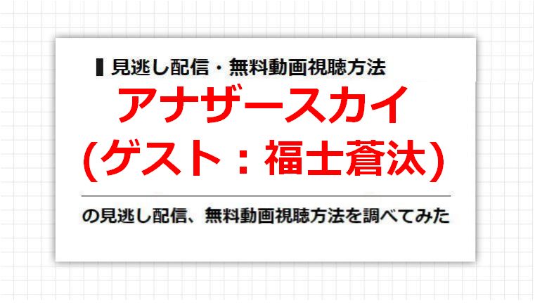 アナザースカイ(福士蒼汰)の見逃し配信、無料動画視聴方法を調べてみた