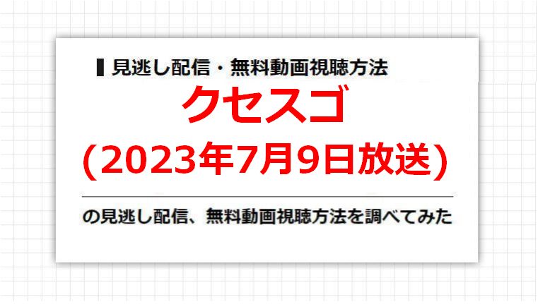 クセスゴ(2023年7月9日放送)の見逃し配信、無料動画視聴方法を調べてみた