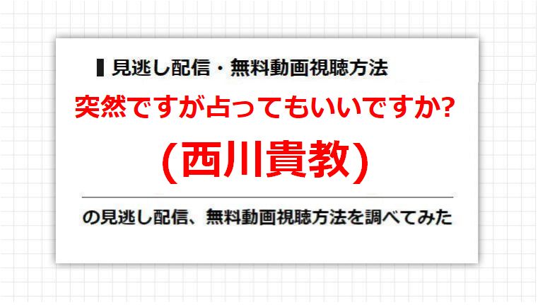 突然ですが占ってもいいですか?(西川貴教)の見逃し配信、無料動画視聴方法を調べてみた