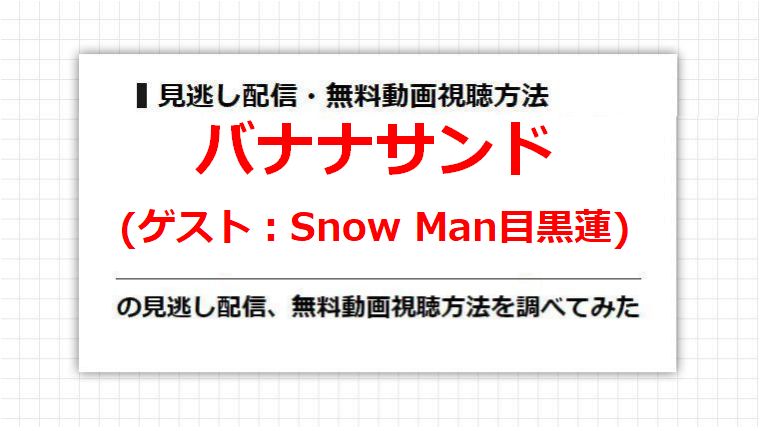 バナナサンド(Snow Man目黒蓮)の見逃し配信、無料動画視聴方法を調べてみた