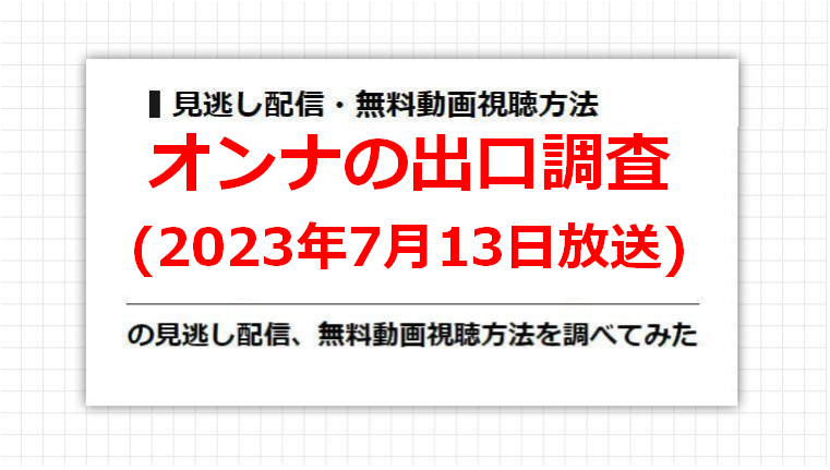 オンナの出口調査(2023年7月13日放送)の見逃し配信、無料動画視聴方法を調べてみた