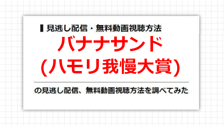 バナナサンド(ハモリ我慢大賞)の見逃し配信、無料動画視聴方法を調べてみた