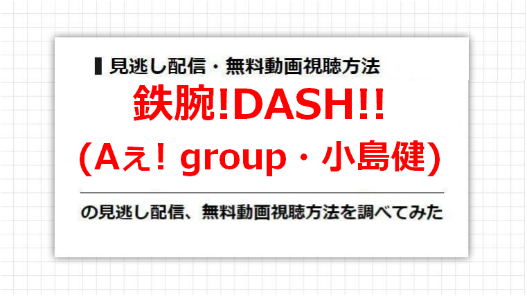 鉄腕!DASH!!(Aぇ! group・小島健)の見逃し配信、無料動画視聴方法を調べてみた