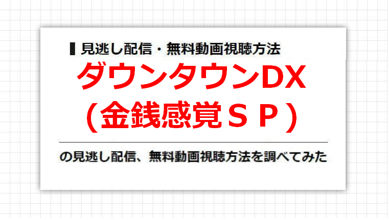 ダウンタウンDX(金銭感覚ＳＰ)の見逃し配信、無料動画視聴方法を調べてみた