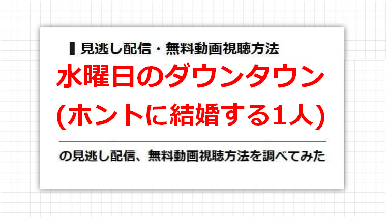 水曜日のダウンタウン(ホントに結婚する1人)の見逃し配信、無料動画視聴方法を調べてみた