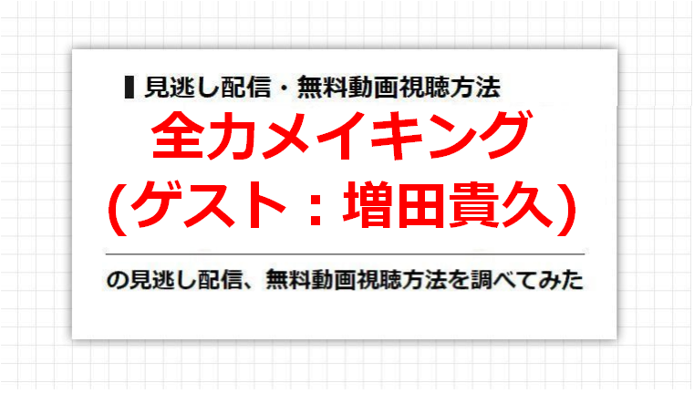 全力メイキング(増田貴久)の見逃し配信、無料動画視聴方法を調べてみた