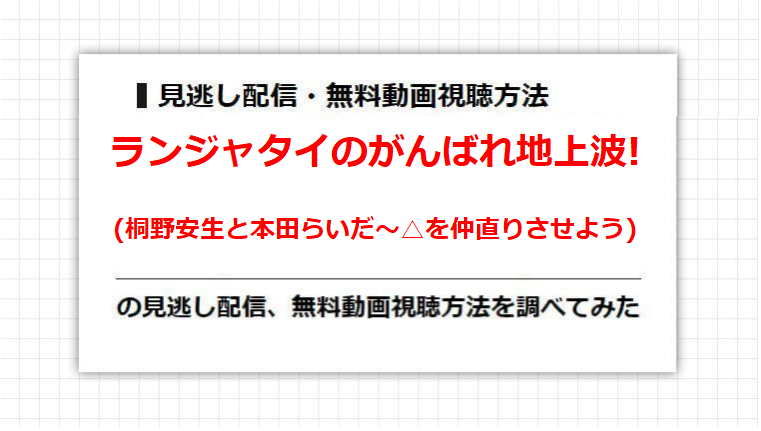 ランジャタイのがんばれ地上波!(桐野安生と本田らいだ〜△を仲直りさせよう)の見逃し配信、無料動画視聴方法を調べてみた