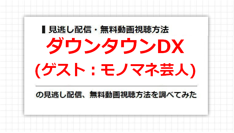 ダウンタウンDX(モノマネ芸人)の見逃し配信、無料動画視聴方法を調べてみた