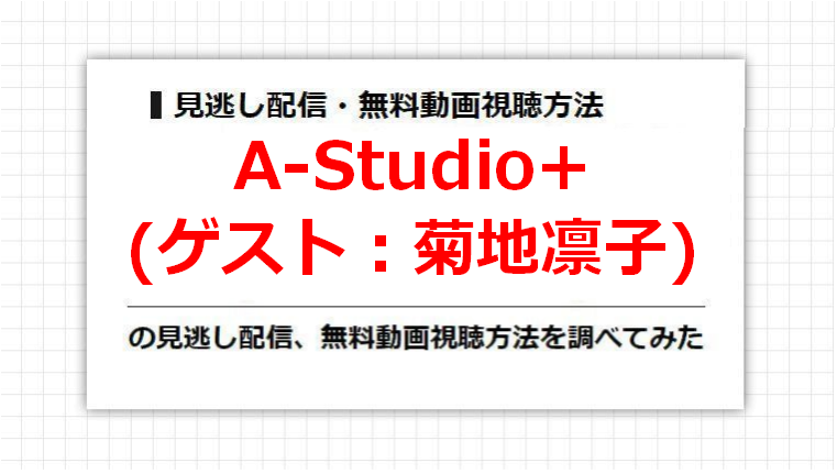 A-Studio+(菊地凛子)の見逃し配信、無料動画視聴方法を調べてみた