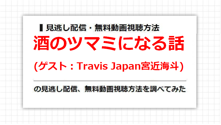 酒のツマミになる話(Travis Japan宮近海斗)の見逃し配信、無料動画視聴方法を調べてみた