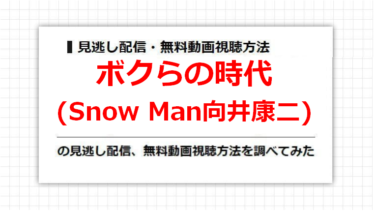 ボクらの時代(Snow Man向井康二)の見逃し配信、無料動画視聴方法を調べてみた