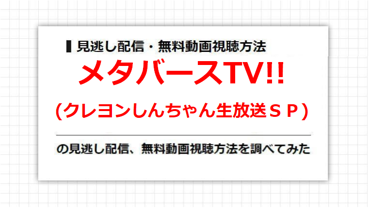 メタバースTV!!(クレヨンしんちゃん生放送ＳＰ)の見逃し配信、無料動画視聴方法を調べてみた