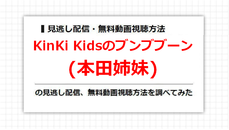 KinKi Kidsのブンブブーン(本田姉妹)の見逃し配信、無料動画視聴方法を調べてみた
