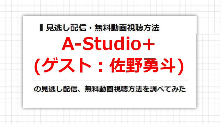 A-Studio+(佐野勇斗)の見逃し配信、無料動画視聴方法を調べてみた