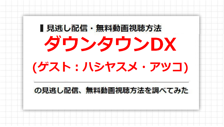 ダウンタウンDX(ハシヤスメ・アツコ)の見逃し配信、無料動画視聴方法を調べてみた
