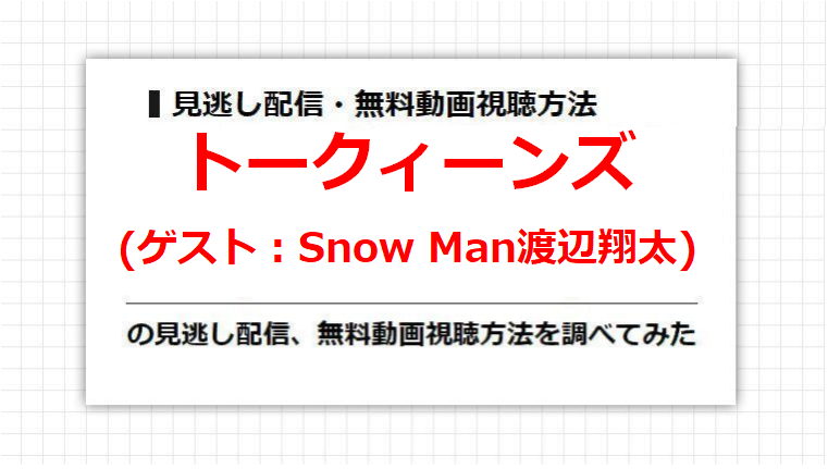 トークィーンズ(Snow Man渡辺翔太)の見逃し配信、無料動画視聴方法を調べてみた