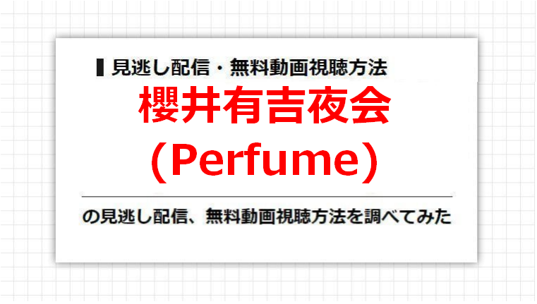 櫻井有吉夜会(Perfume)の見逃し配信、無料動画視聴方法を調べてみた