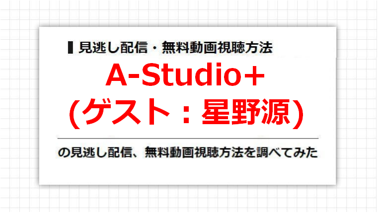 A-Studio+(星野源)の見逃し配信、無料動画視聴方法を調べてみた