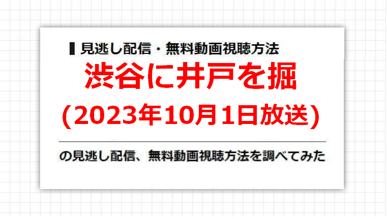 渋谷に井戸を掘(2023年10月1日放送)の見逃し配信、無料動画視聴方法を調べてみた