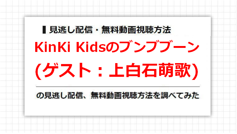 KinKi Kidsのブンブブーン(上白石萌歌)の見逃し配信、無料動画視聴方法を調べてみた