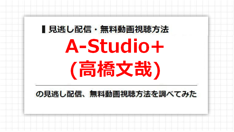 A-Studio+(高橋文哉)の見逃し配信、無料動画視聴方法を調べてみた