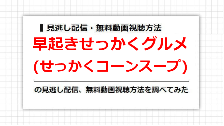 早起きせっかくグルメ(せっかくコーンスープ)の見逃し配信、無料動画視聴方法を調べてみた