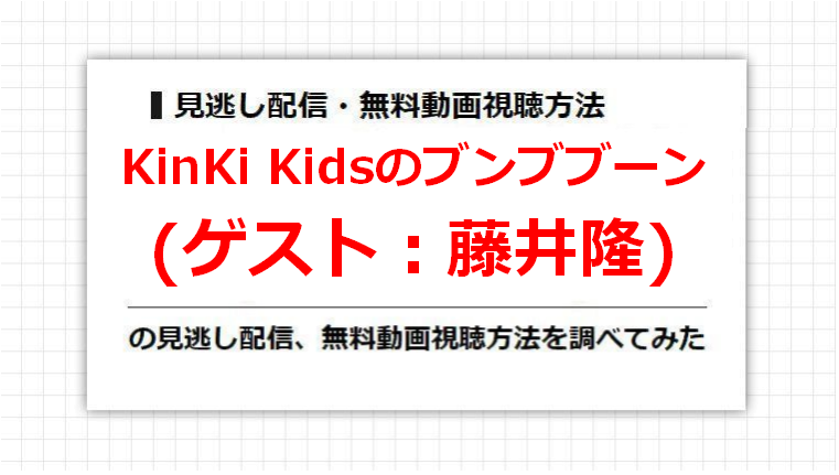KinKi Kidsのブンブブーン(藤井隆)の見逃し配信、無料動画視聴方法を調べてみた