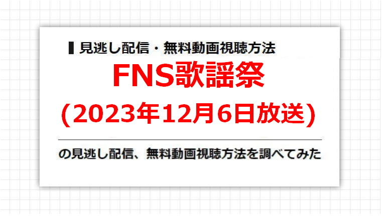 FNS歌謡祭(2023年12月6日放送)の見逃し配信、無料動画視聴方法を調べてみた